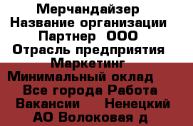 Мерчандайзер › Название организации ­ Партнер, ООО › Отрасль предприятия ­ Маркетинг › Минимальный оклад ­ 1 - Все города Работа » Вакансии   . Ненецкий АО,Волоковая д.